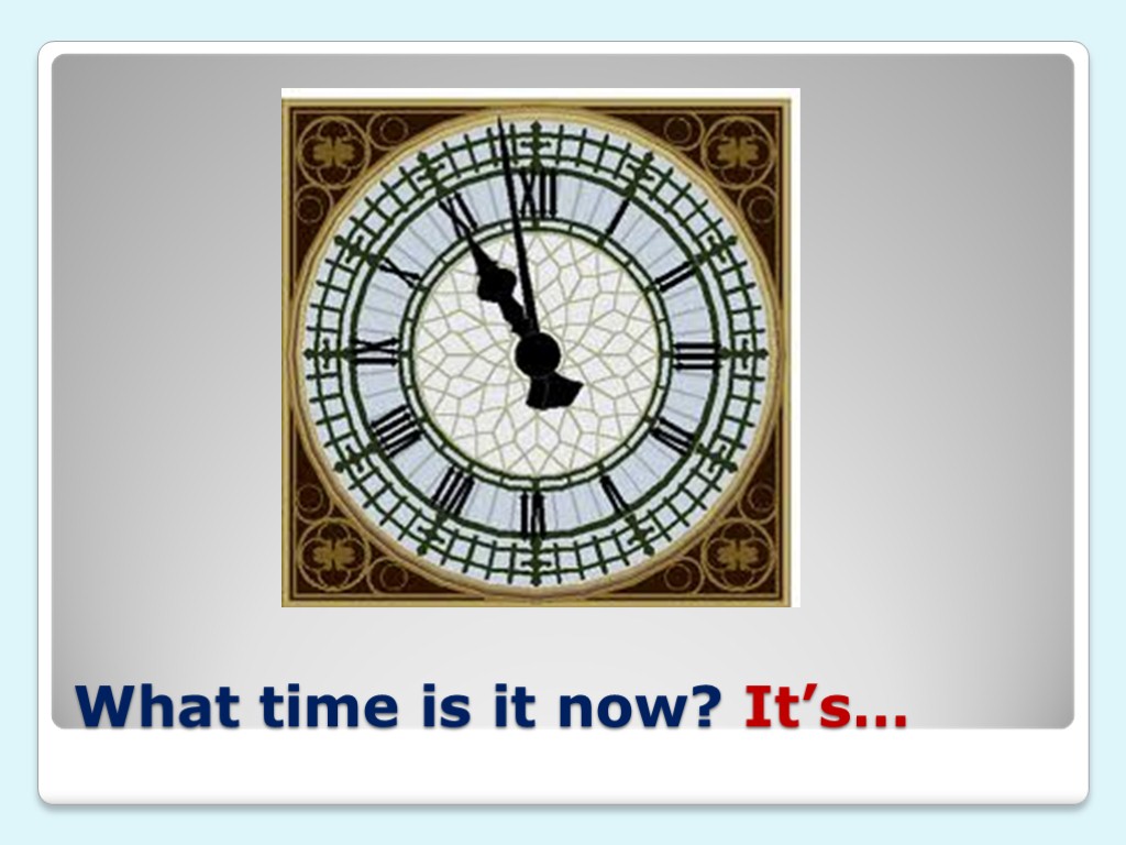 What time is it now? It’s…